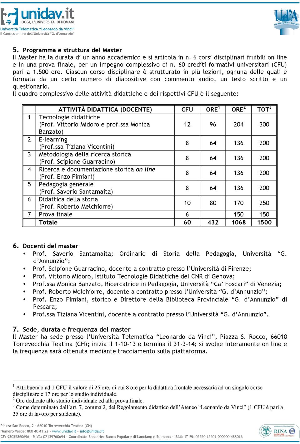 Ciascun corso disciplinare è strutturato in più lezioni, ognuna delle quali è formata da un certo numero di diapositive con commento audio, un testo scritto e un questionario.