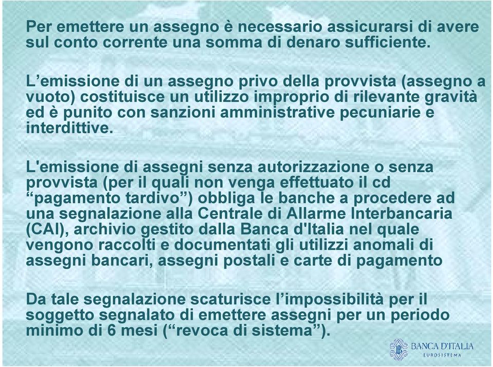 L'emissione di assegni senza autorizzazione o senza provvista (per il quali non venga effettuato il cd pagamento tardivo ) obbliga le banche a procedere ad una segnalazione alla Centrale di Allarme