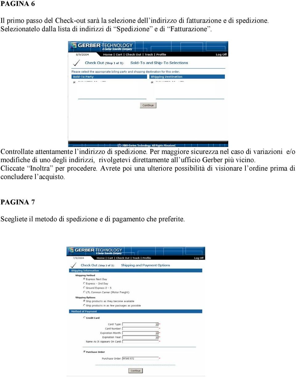 Per maggiore sicurezza nel caso di variazioni e/o modifiche di uno degli indirizzi, rivolgetevi direttamente all ufficio Gerber più vicino.