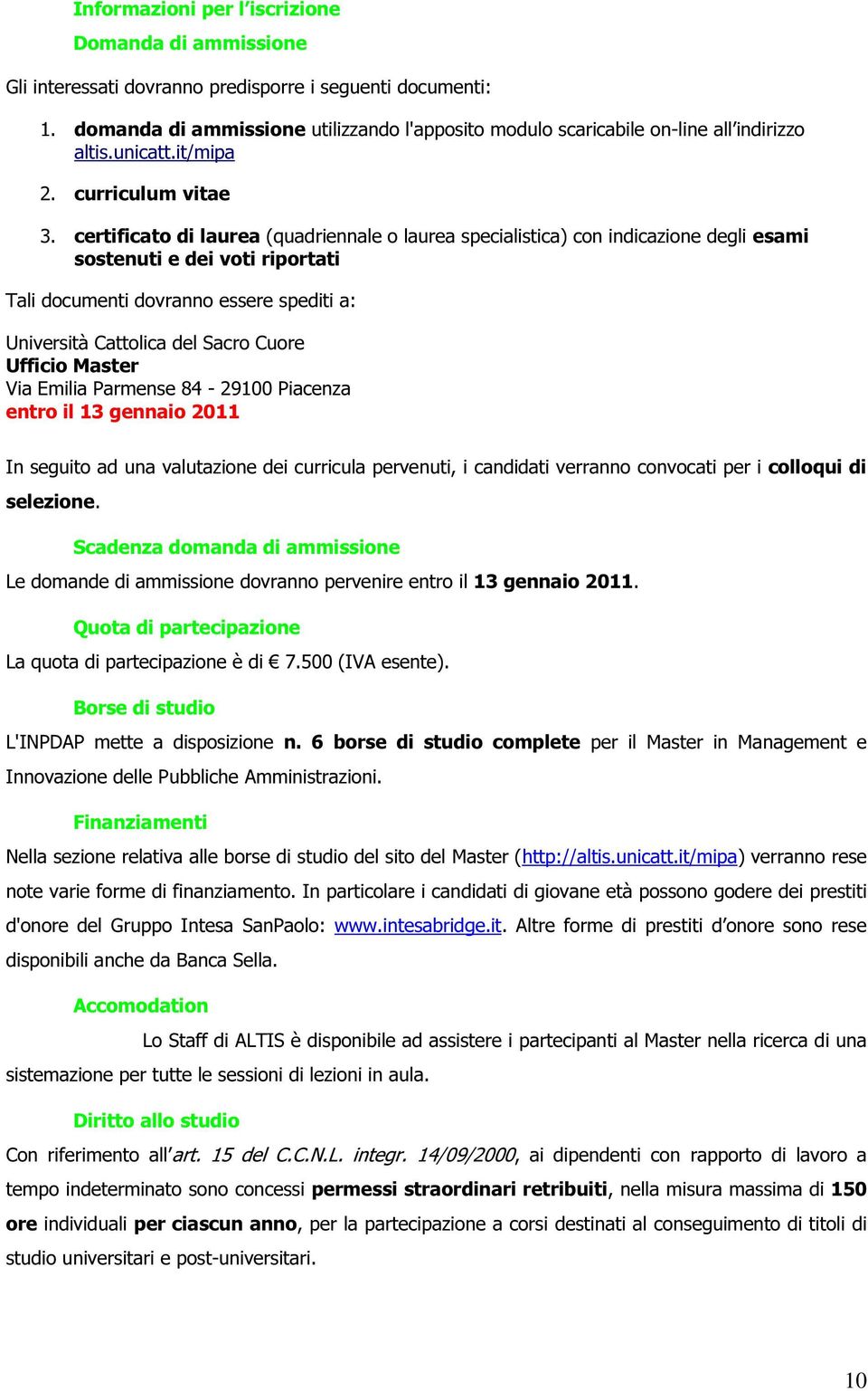 certificato di laurea (quadriennale o laurea specialistica) con indicazione degli esami sostenuti e dei voti riportati Tali documenti dovranno essere spediti a: Università Cattolica del Sacro Cuore