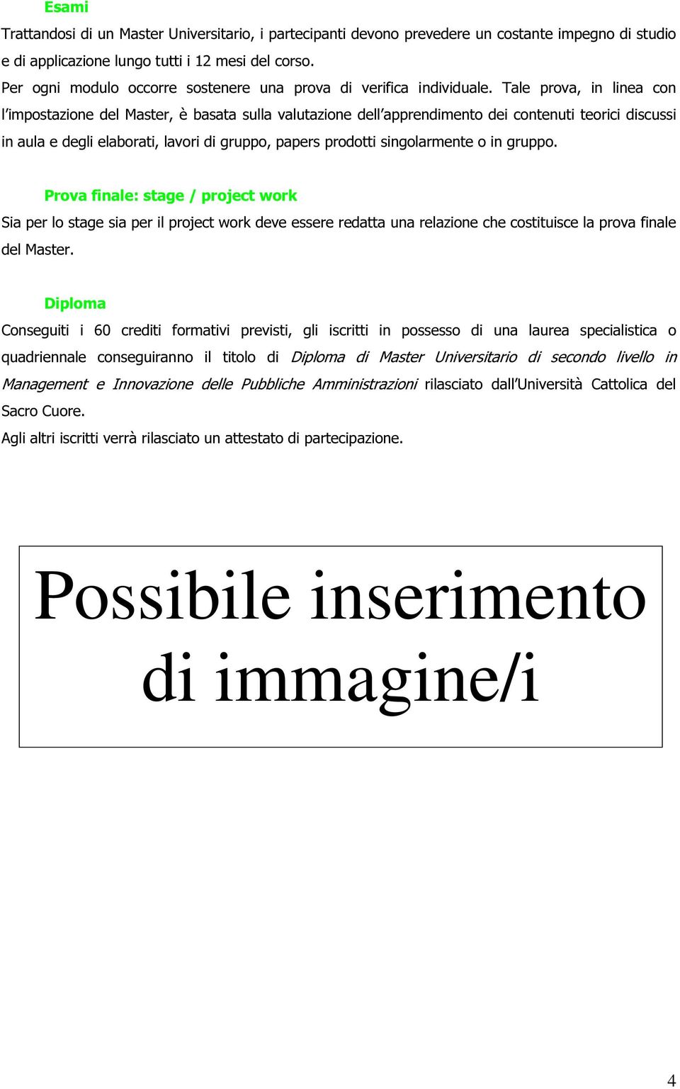 Tale prova, in linea con l impostazione del Master, è basata sulla valutazione dell apprendimento dei contenuti teorici discussi in aula e degli elaborati, lavori di gruppo, papers prodotti