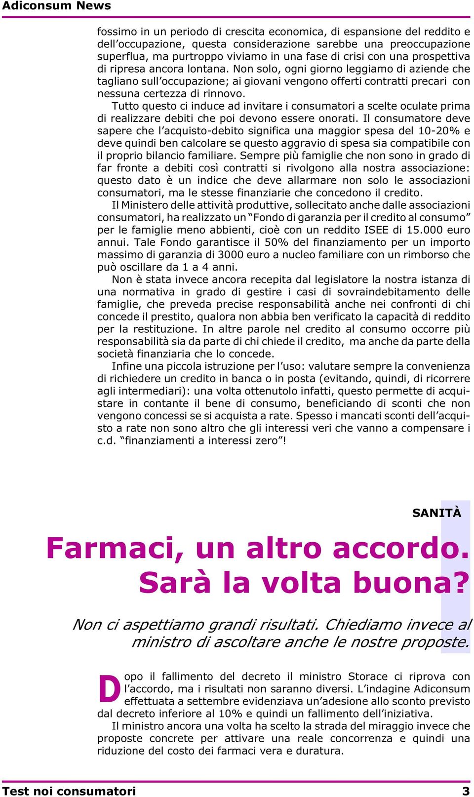 Tutto questo ci induce ad invitare i consumatori a scelte oculate prima di realizzare debiti che poi devono essere onorati.