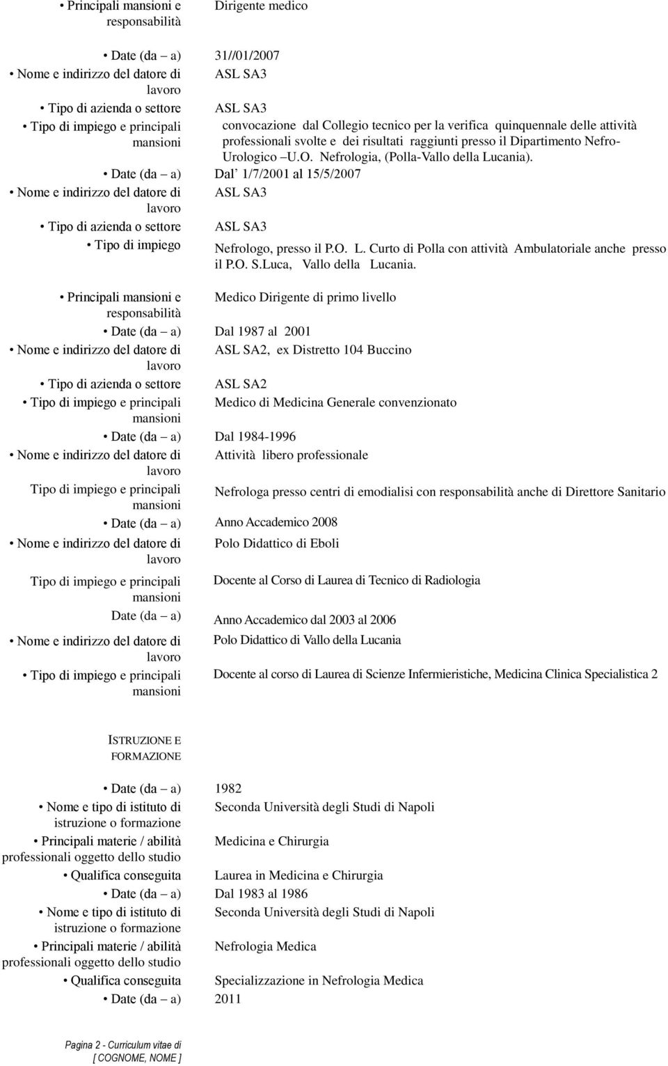 Date (da a) Dal 1/7/2001 al 15/5/2007 ASL SA3 Tipo di azienda o settore ASL SA3 Tipo di impiego Nefrologo, presso il P.O. L. Curto di Polla con attività Ambulatoriale anche presso il P.O. S.Luca, Vallo della Lucania.