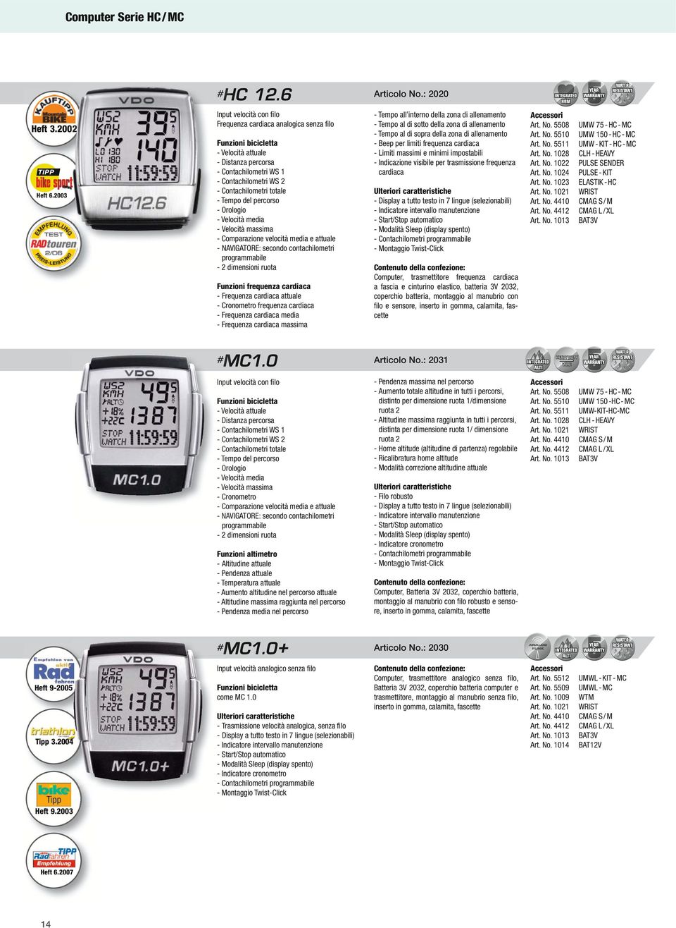 Orologio - Comparazione velocità media e - NAVIGATORE: secondo contachilometri programmabile - 2 dimensioni ruota Funzioni frequenza cardiaca - Frequenza cardiaca frequenza cardiaca - Frequenza