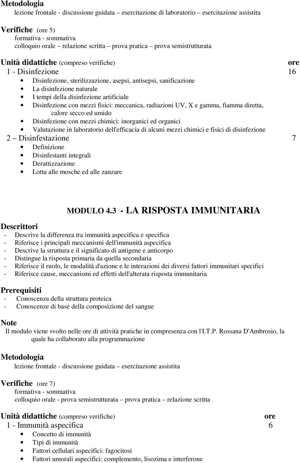 fiamma diretta, cal secco ed umido Disinfezione con mezzi chimici: inorganici ed organici Valutazione in laboratorio dell'efficacia di alcuni mezzi chimici e fisici di disinfezione 2 Disinfestazione