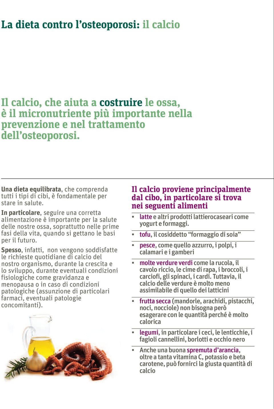 In particolare, seguire una corretta alimentazione è importante per la salute delle nostre ossa, soprattutto nelle prime fasi della vita, quando si gettano le basi per il futuro.