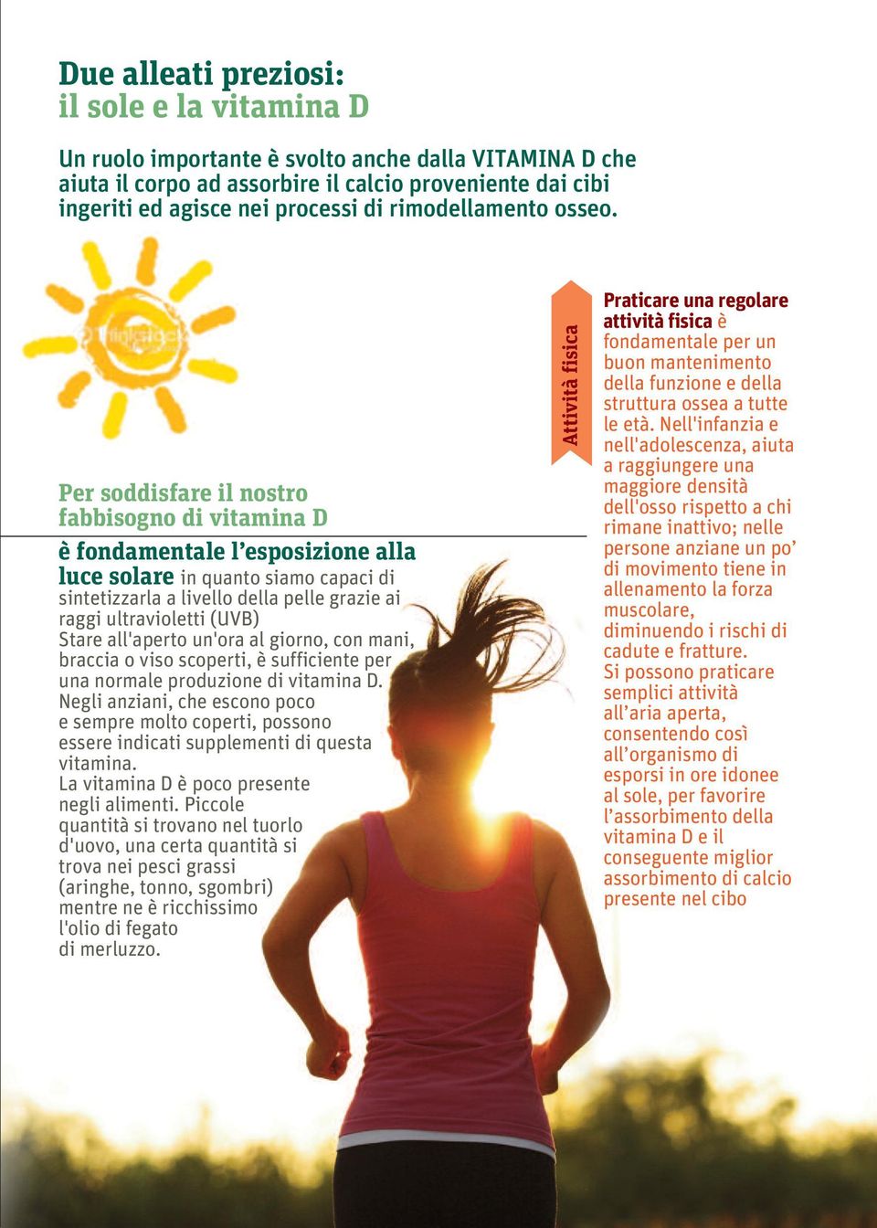 Per soddisfare il nostro fabbisogno di vitamina D è fondamentale l esposizione alla luce solare in quanto siamo capaci di sintetizzarla a livello della pelle grazie ai raggi ultravioletti (UVB) Stare