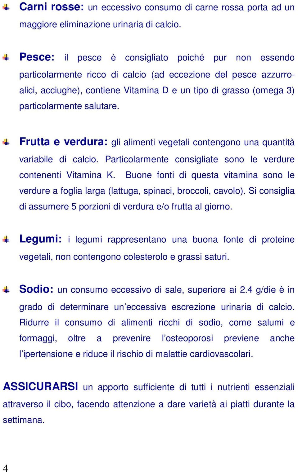 salutare. Frutta e verdura: gli alimenti vegetali contengono una quantità variabile di calcio. Particolarmente consigliate sono le verdure contenenti Vitamina K.