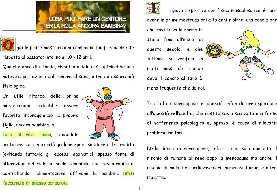 Un utile ritardo delle prime mestruazioni potrebbe essere favorito incoraggiando la propria figlia, ancora bambina, a fare attività fisica, facendole praticare con regolarità qualche sport salutare a