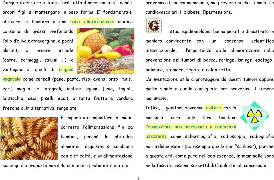 abituare la bambina a una sana alimentazione: modico consumo di grassi preferendo l olio d oliva extravergine, e pochi li studi epidemiologici hanno peraltro dimostrato in maniera convincente, con un