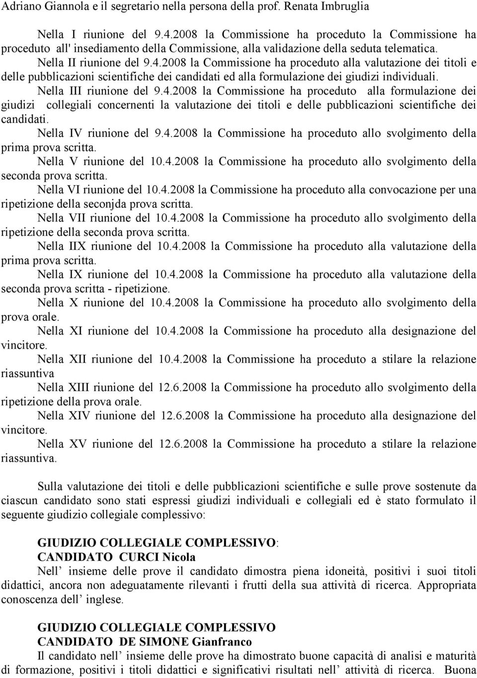 2008 la Commissione ha proceduto alla valutazione dei titoli e delle pubblicazioni scientifiche dei candidati ed alla formulazione dei giudizi individuali. Nella III riunione del 9.4.