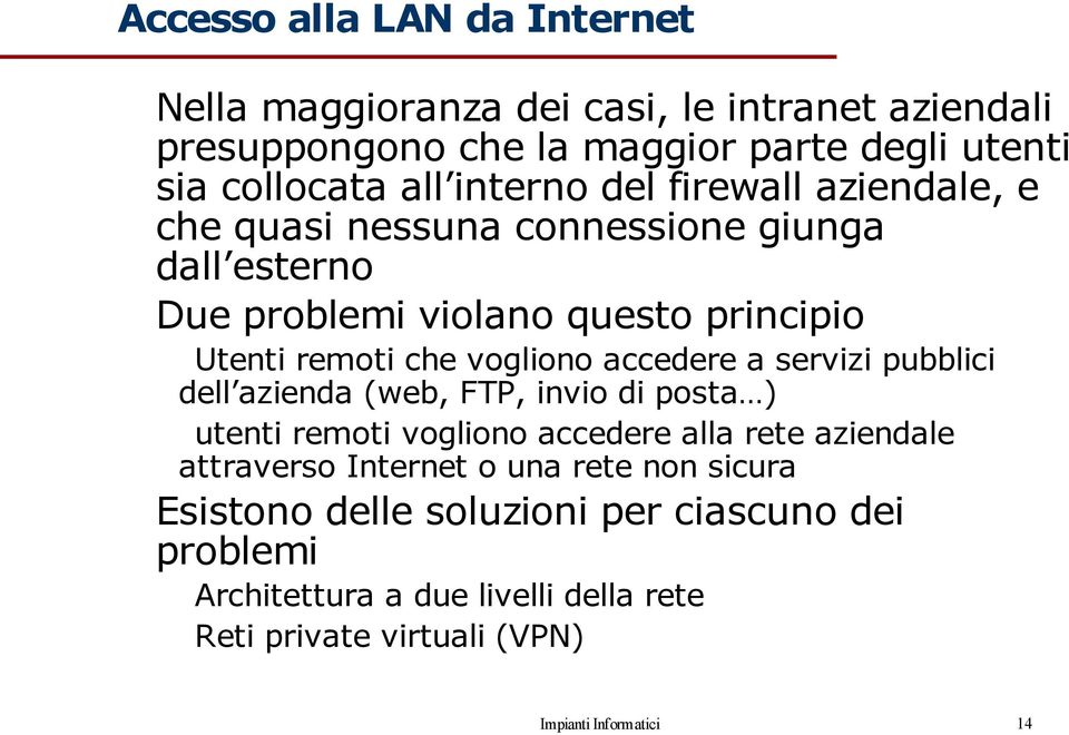 accedere a servizi pubblici dell azienda (web, FTP, invio di posta ) utenti remoti vogliono accedere alla rete aziendale attraverso Internet o una