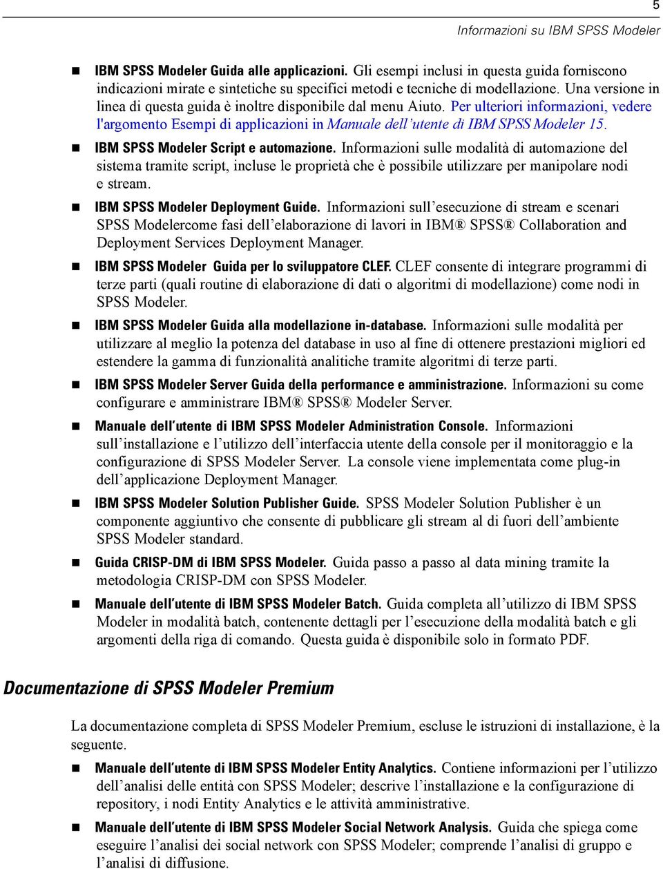 Una versione in linea di questa guida è inoltre disponibile dal menu Aiuto. Per ulteriori informazioni, vedere l'argomento sempi di applicazioni in Manuale dell utente di IBM SPSS Modeler 15.