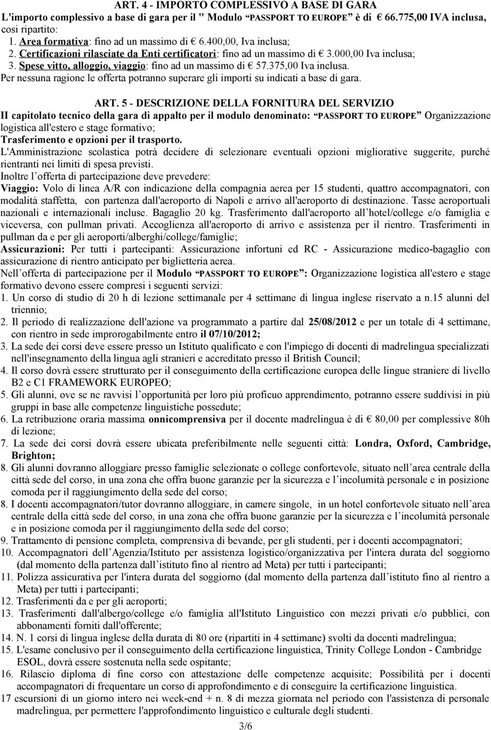 Spese vitto, alloggio, viaggio: fino ad un massimo di 57.375,00 Iva inclusa. Per nessuna ragione le offerta potranno superare gli importi su indicati a base di gara. ART.