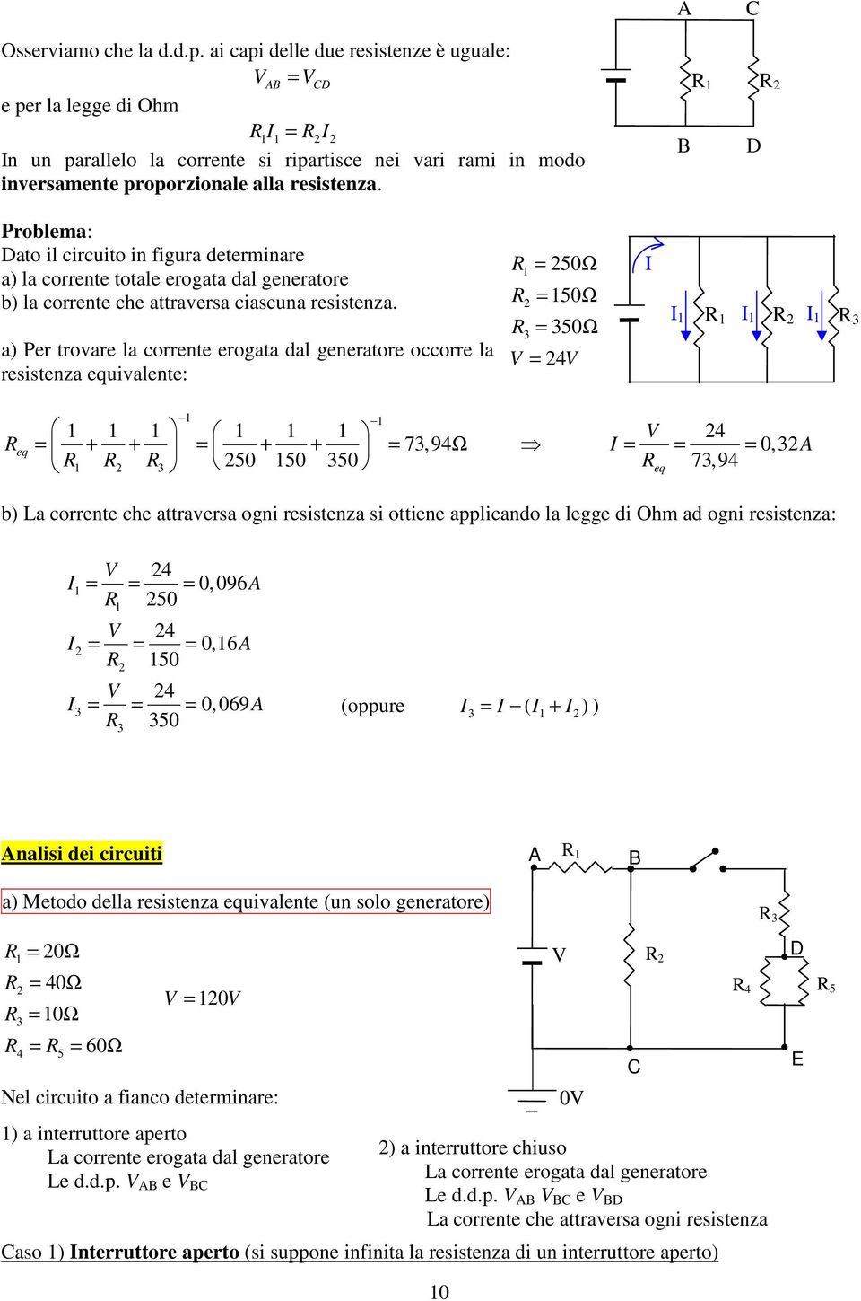 a) Per trovare la corrente erogata dal generatore occorre la resistenza uivalente: = 50Ω 3 = 50Ω = 350Ω = 4 3 = + + = + + = 73,94Ω 3 50 50 350 4 = = = 0,3 73,94 b) La corrente che attraversa ogni