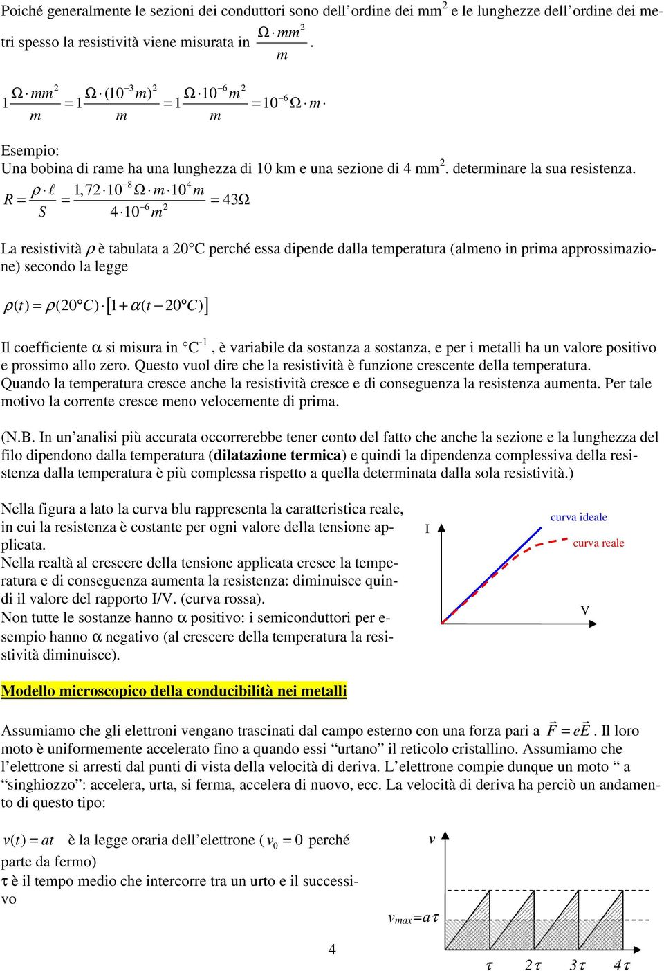 8 4 ρ l,7 0 Ω 0 = = = 43Ω 6 S 4 0 La resistività ρ è tabulata a 0 C perché essa dipende dalla teperatura (aleno in pria approssiazione) secondo la legge [ ] ρ( t) = ρ(0 C) + α( t 0 C) l coefficiente