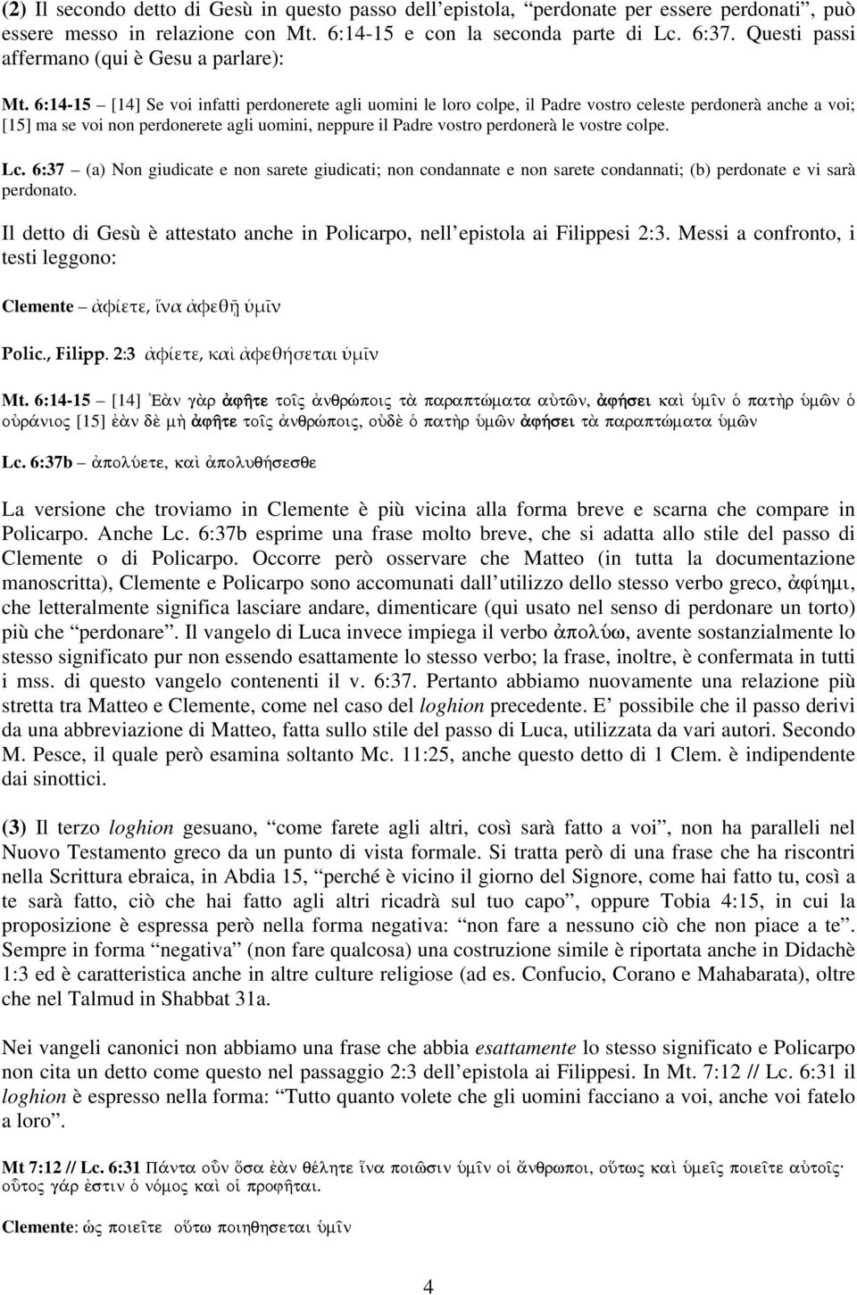 6:14-15 [14] Se voi infatti perdonerete agli uomini le loro colpe, il Padre vostro celeste perdonerà anche a voi; [15] ma se voi non perdonerete agli uomini, neppure il Padre vostro perdonerà le