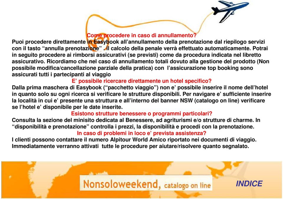 Ricordiamo che nel caso di annullamento totali dovuto alla gestione del prodotto (Non possibile modifica/cancellazione parziale della pratica) con l assicurazione top booking sono assicurati tutti i