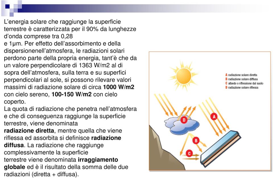 atmosfera, sulla terra e su superfici perpendicolari al sole, si possono rilevare valori massimi di radiazione solare di circa 1000 W/m2 con cielo sereno, 100-150 W/m2 con cielo coperto.