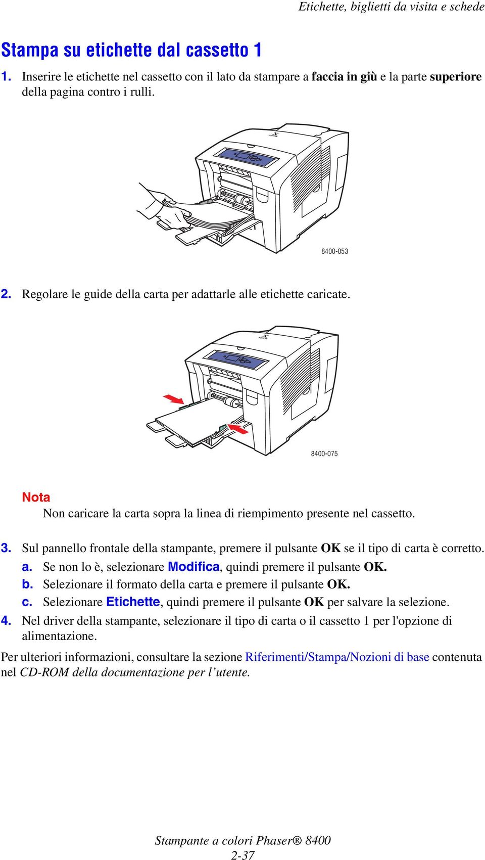 Sul pannello frontale della stampante, premere il pulsante OK se il tipo di carta è corretto. a. Se non lo è, selezionare Modifica, quindi premere il pulsante OK. b.