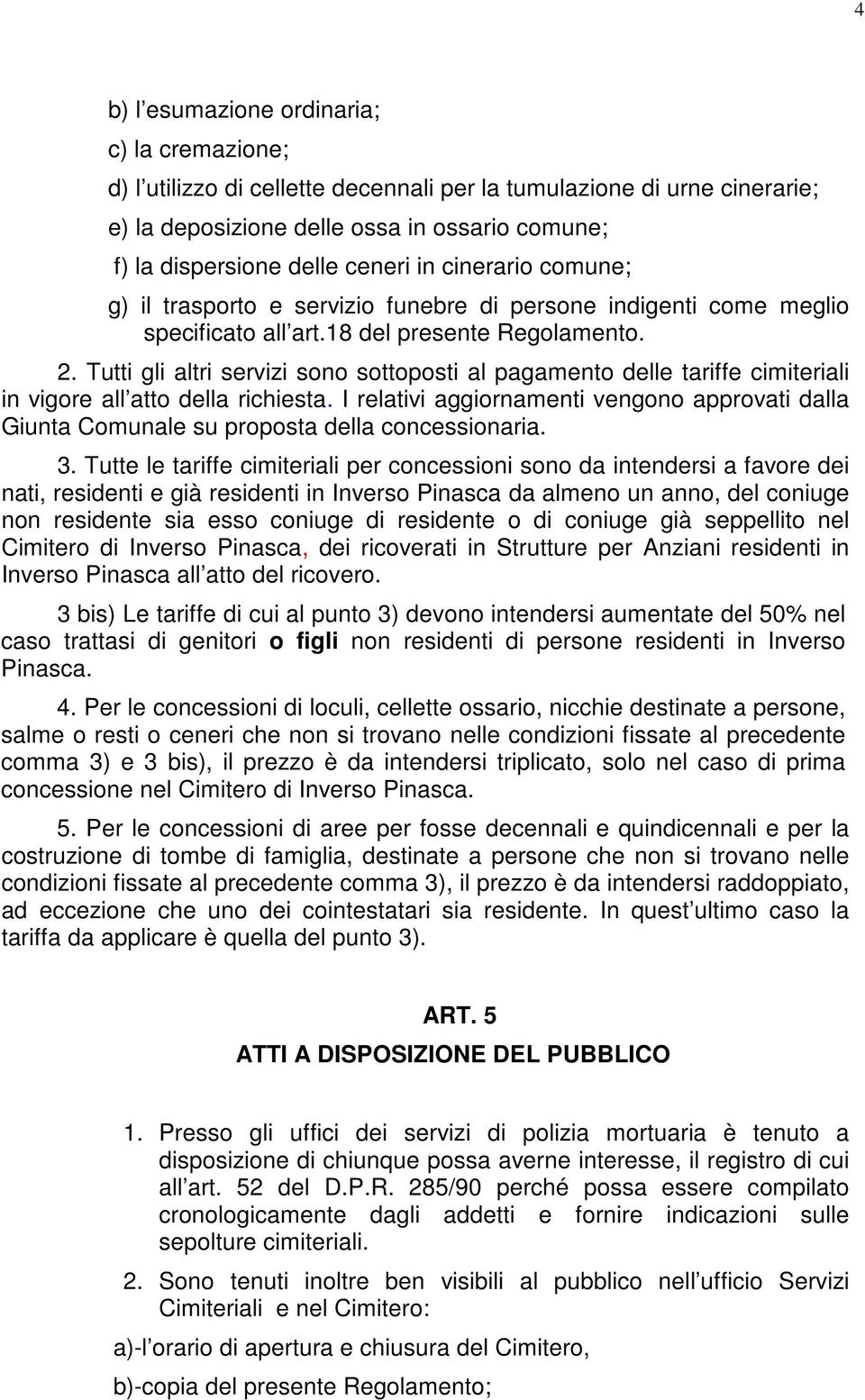 Tutti gli altri servizi sono sottoposti al pagamento delle tariffe cimiteriali in vigore all atto della richiesta.