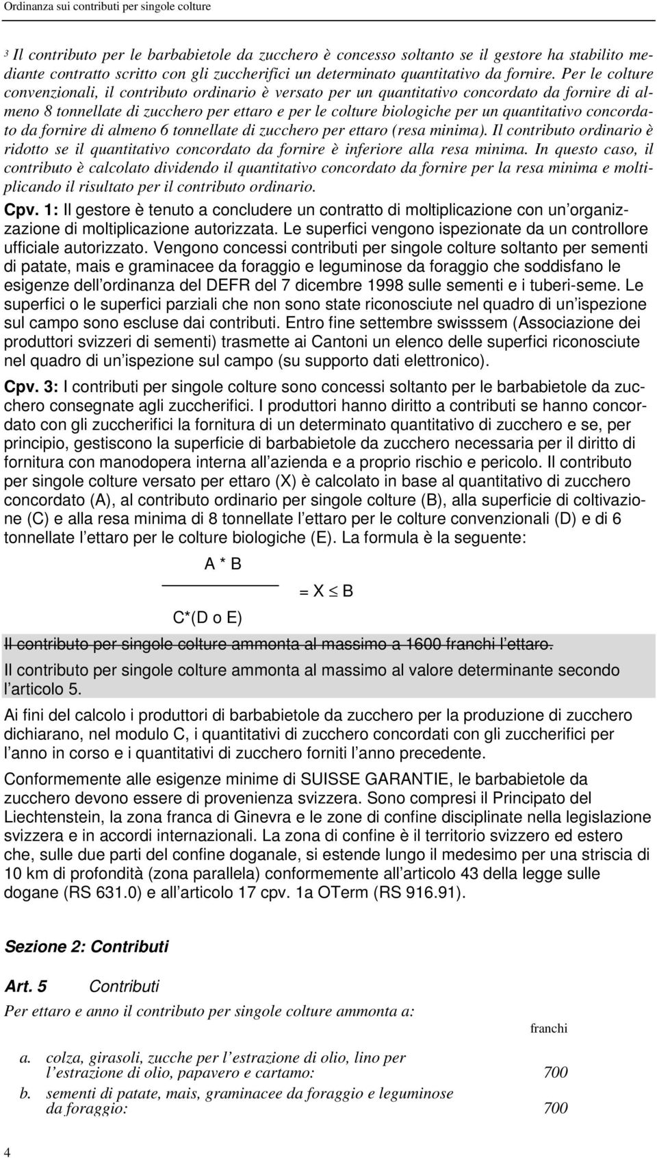 Per le colture convenzionali, il contributo ordinario è versato per un quantitativo concordato da fornire di almeno 8 tonnellate di zucchero per ettaro e per le colture biologiche per un quantitativo