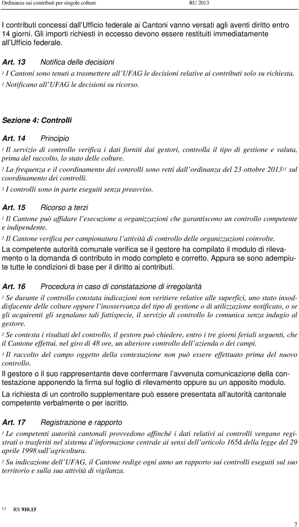 13 Notifica delle decisioni 1 I Cantoni sono tenuti a trasmettere all UFAG le decisioni relative ai contributi solo su richiesta. 2 Notificano all UFAG le decisioni su ricorso.