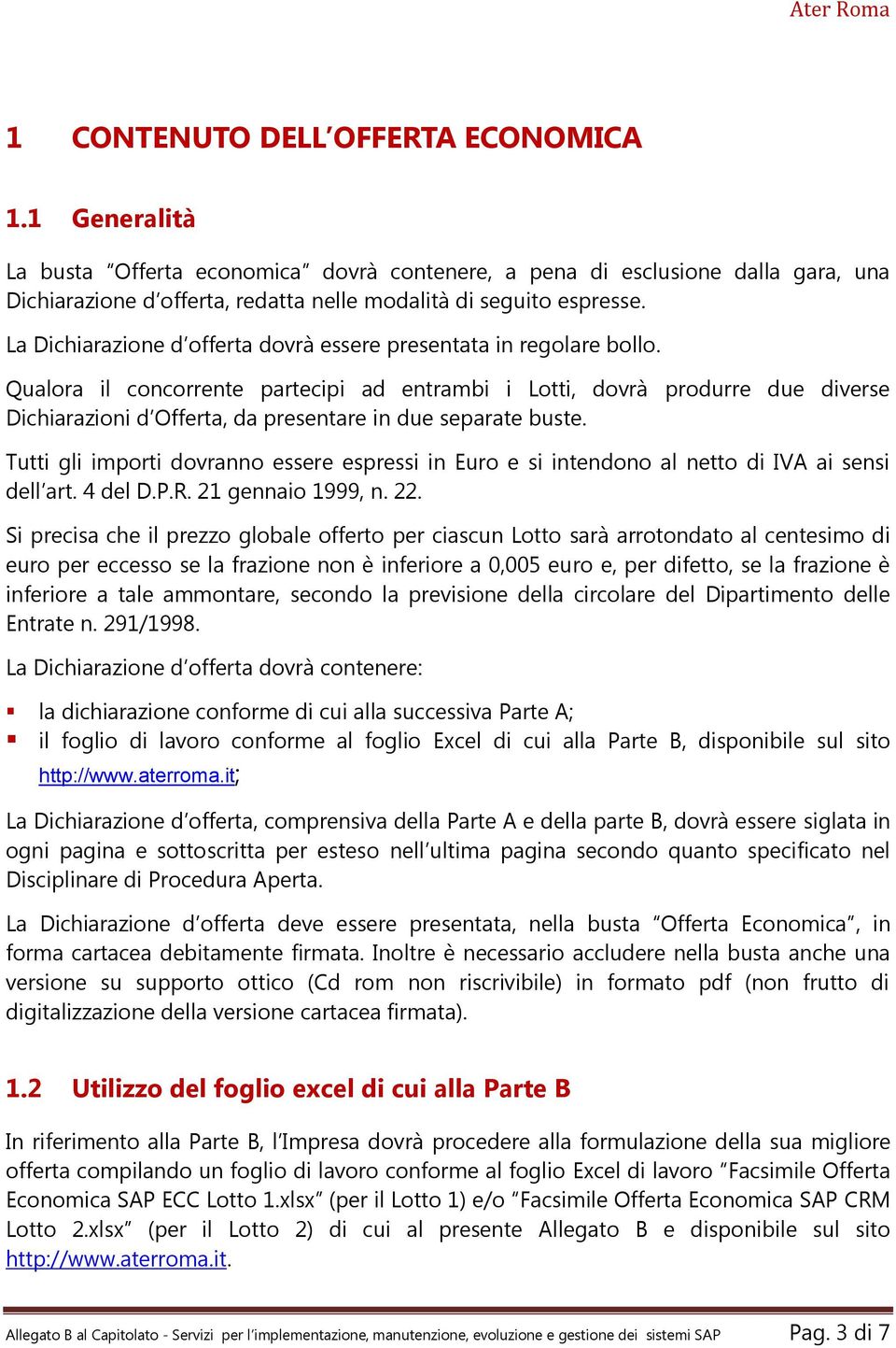 Qualora il concorrente partecipi ad entrambi i Lotti, dovrà produrre due diverse Dichiarazioni d Offerta, da presentare in due separate buste.