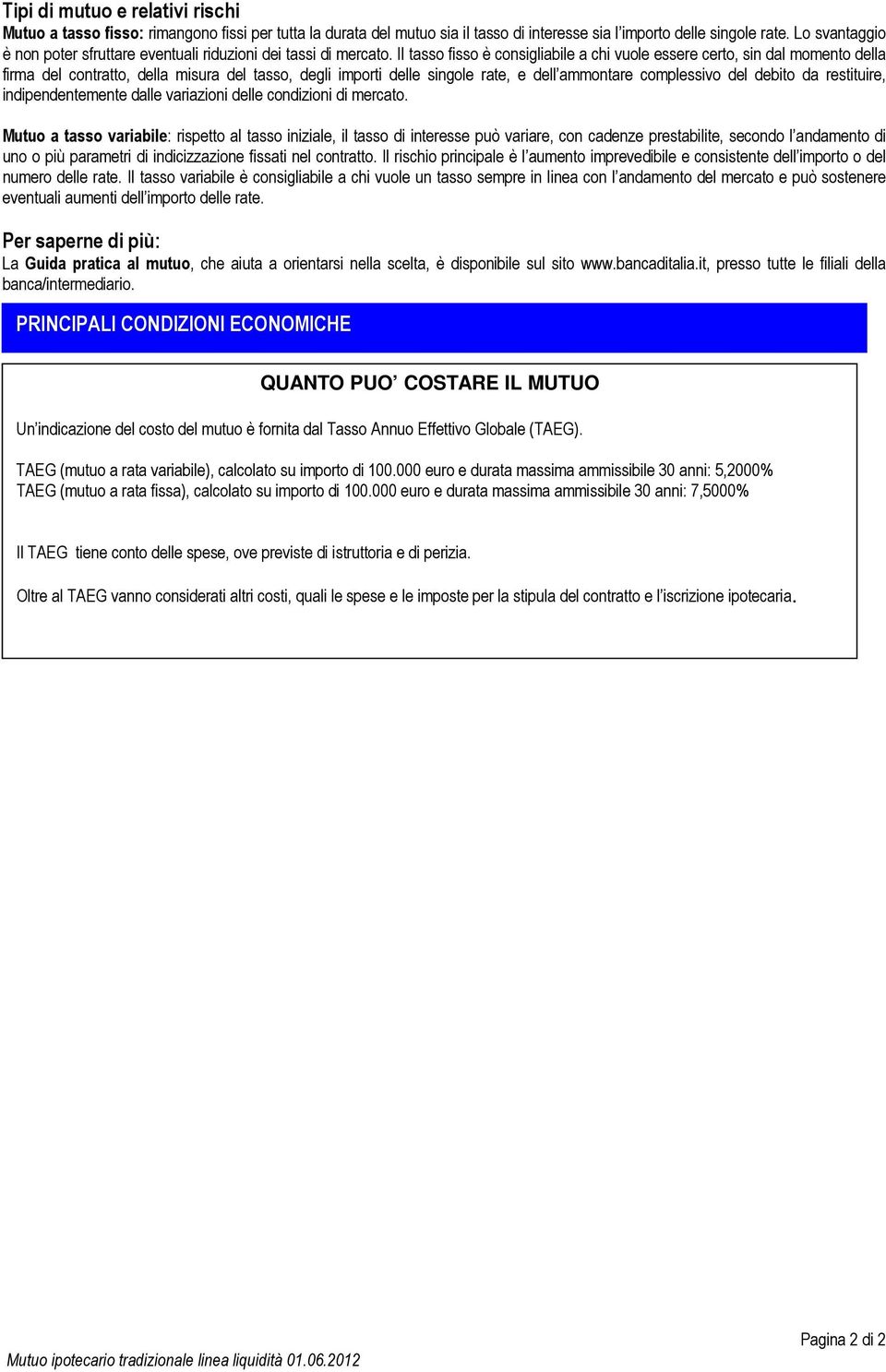 Il tasso fisso è consigliabile a chi vuole essere certo, sin dal momento della firma del contratto, della misura del tasso, degli importi delle singole rate, e dell ammontare complessivo del debito