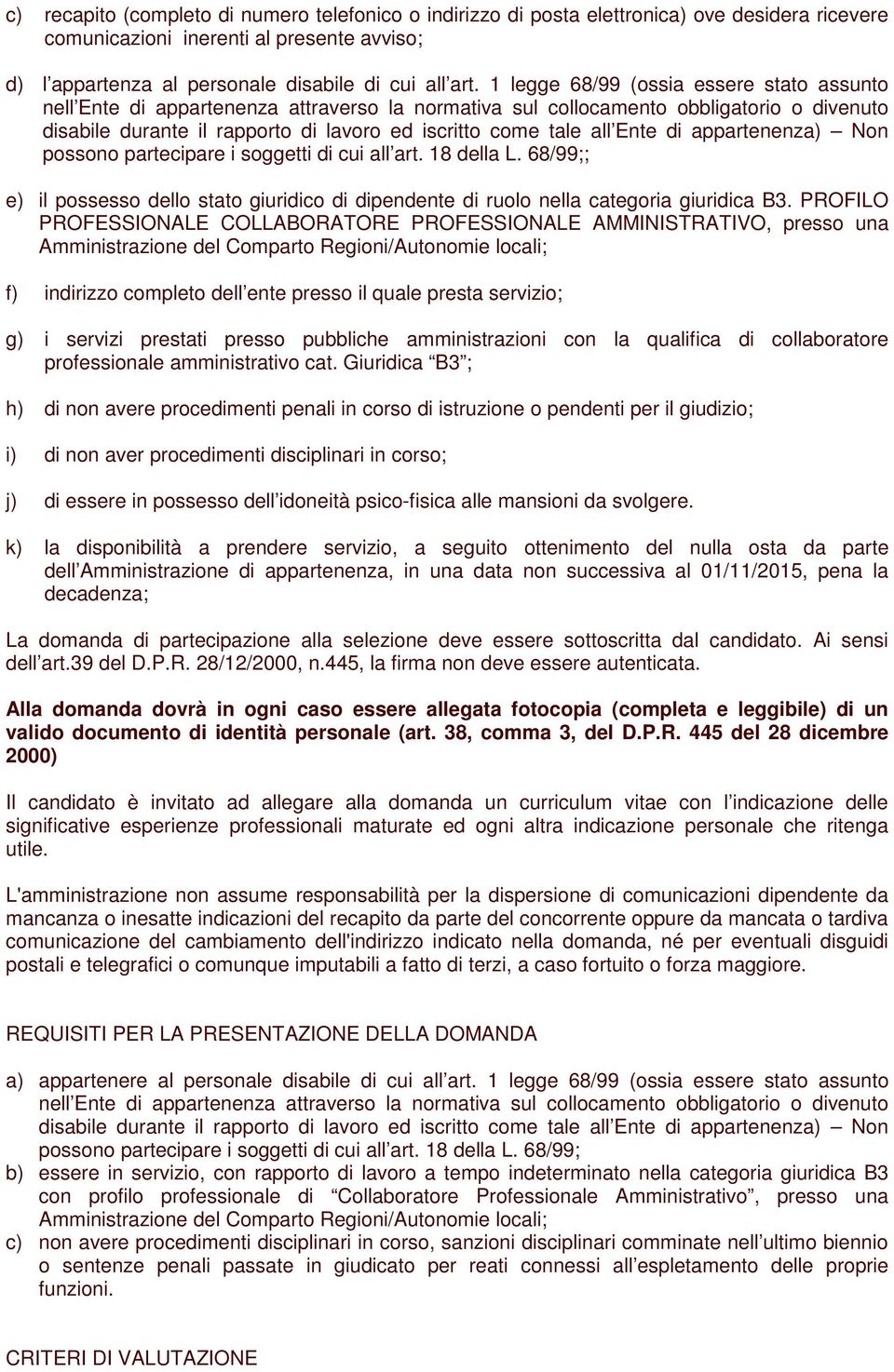 Ente di appartenenza) Non possono partecipare i soggetti di cui all art. 18 della L. 68/99;; e) il possesso dello stato giuridico di dipendente di ruolo nella categoria giuridica B3.