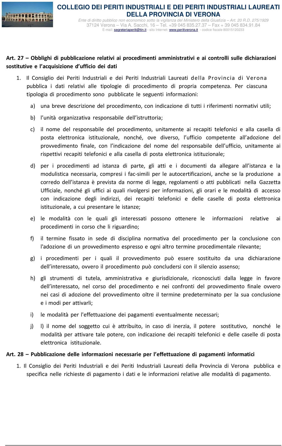 Per ciascuna tipologia di procedimento sono pubblicate le seguenti informazioni: a) una breve descrizione del procedimento, con indicazione di tutti i riferimenti normativi utili; b) l unità