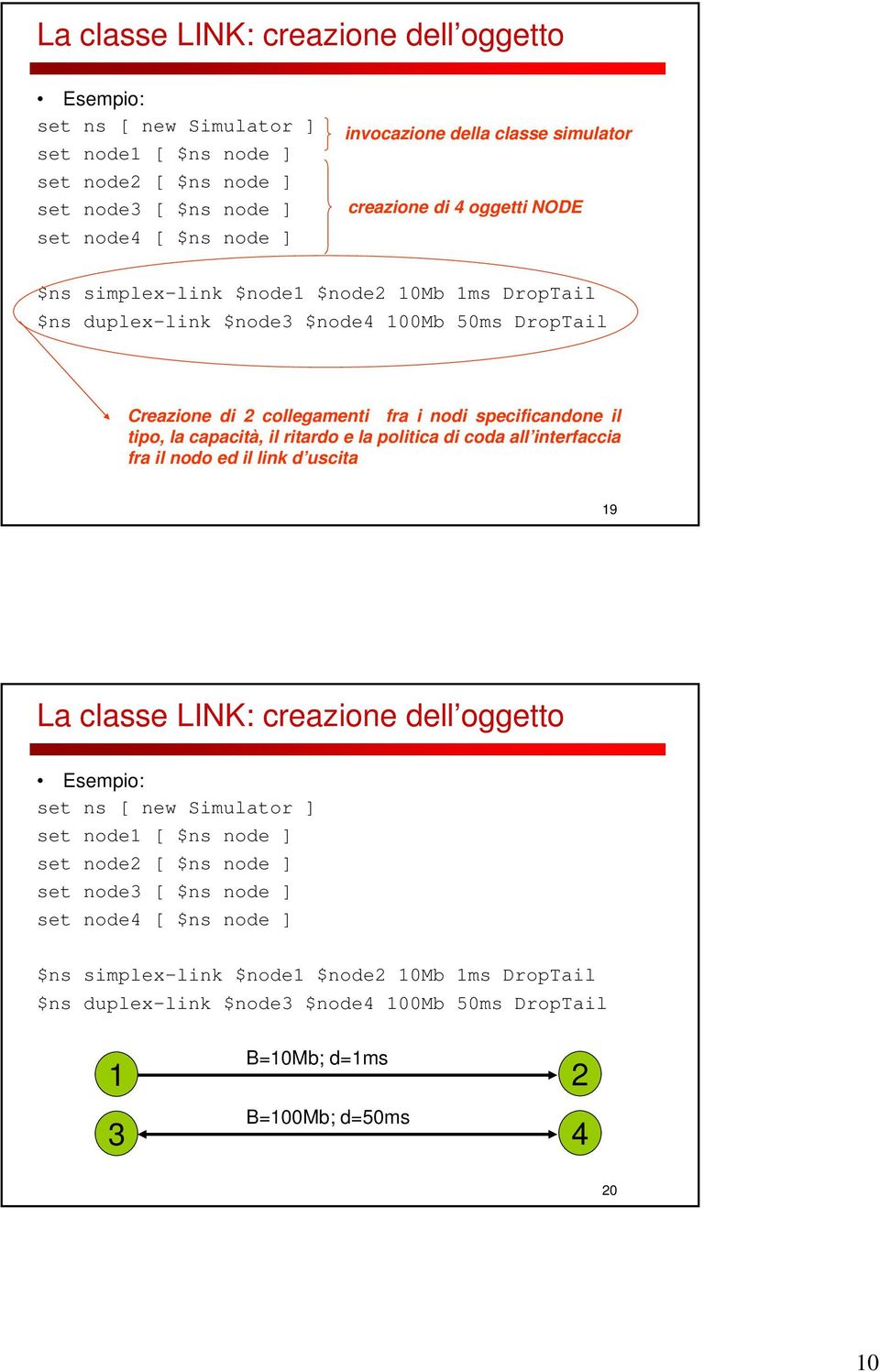 tipo, la capacità, il ritardo e la politica di coda all interfaccia fra il nodo ed il link d uscita 19 La classe LINK: creazione dell oggetto Esempio: set ns [ new Simulator ] set node1 [ $ns node ]