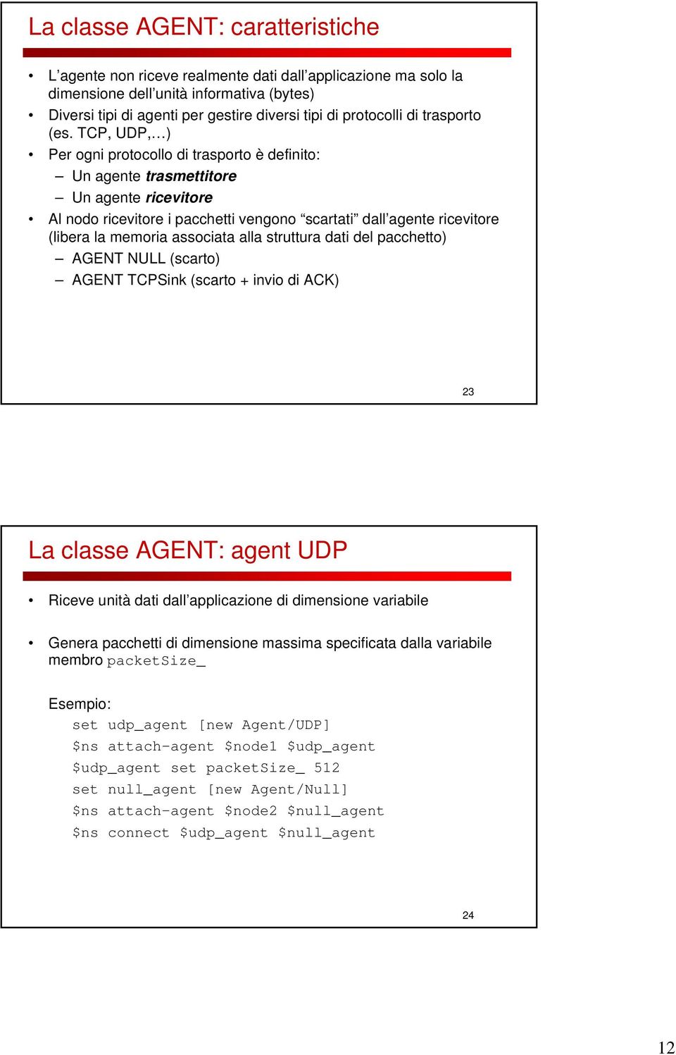 TCP, UDP, ) Per ogni protocollo di trasporto è definito: Un agente trasmettitore Un agente ricevitore Al nodo ricevitore i pacchetti vengono scartati dall agente ricevitore (libera la memoria