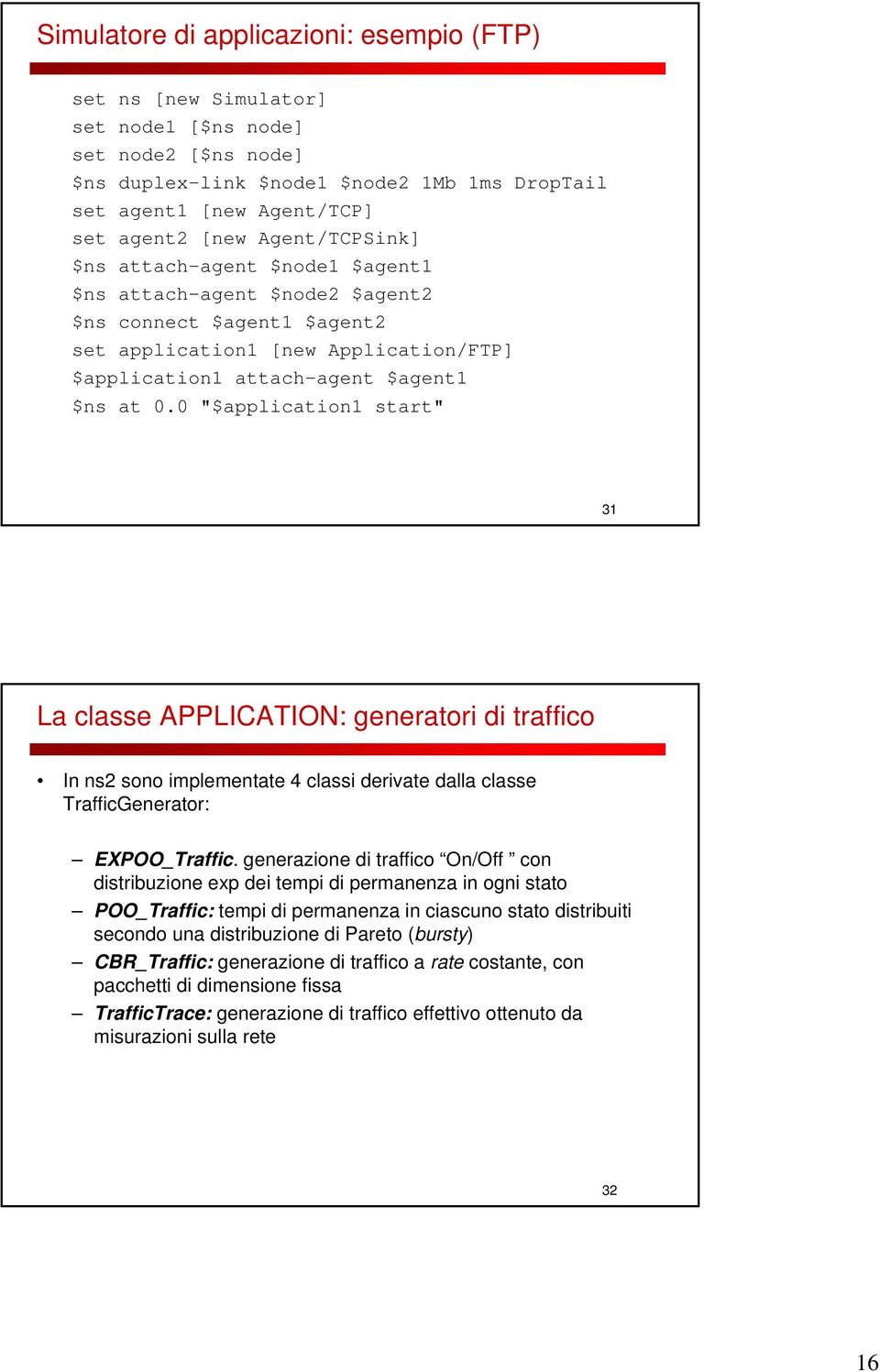 0 "$application1 start" 31 La classe APPLICATION: generatori di traffico In ns2 sono implementate 4 classi derivate dalla classe TrafficGenerator: EXPOO_Traffic.
