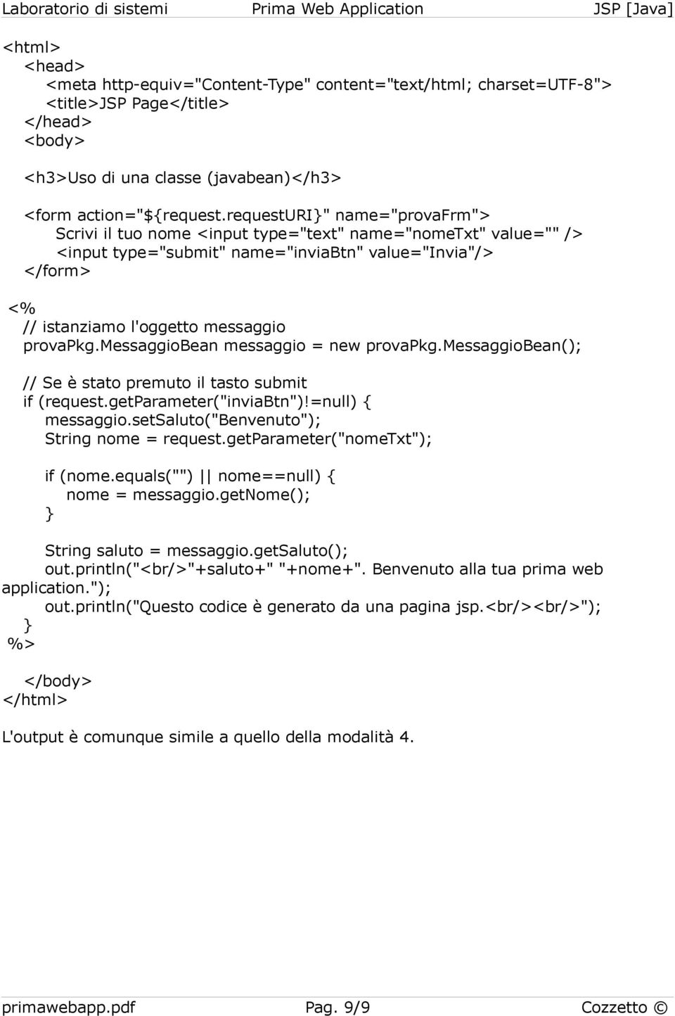 messaggiobean messaggio = new provapkg.messaggiobean(); // Se è stato premuto il tasto submit if (request.getparameter("inviabtn")!=null) { messaggio.setsaluto("benvenuto"); String nome = request.