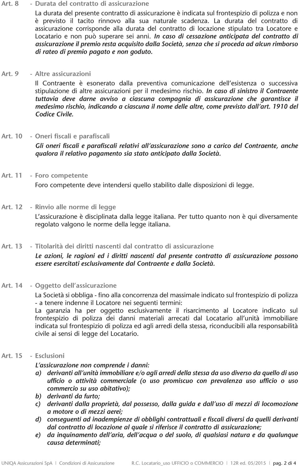 In caso di cessazione anticipata del contratto di assicurazione il premio resta acquisito dalla Società, senza che si proceda ad alcun rimborso di rateo di premio pagato e non goduto. Art.