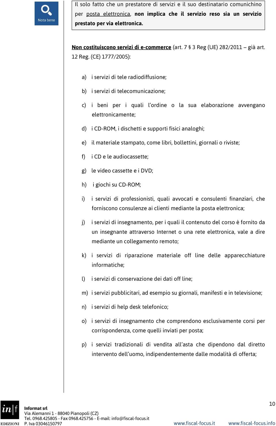 (CE) 1777/2005): a) i servizi di tele radiodiffusione; b) i servizi di telecomunicazione; c) i beni per i quali l ordine o la sua elaborazione avvengano elettronicamente; d) i CD-ROM, i dischetti e