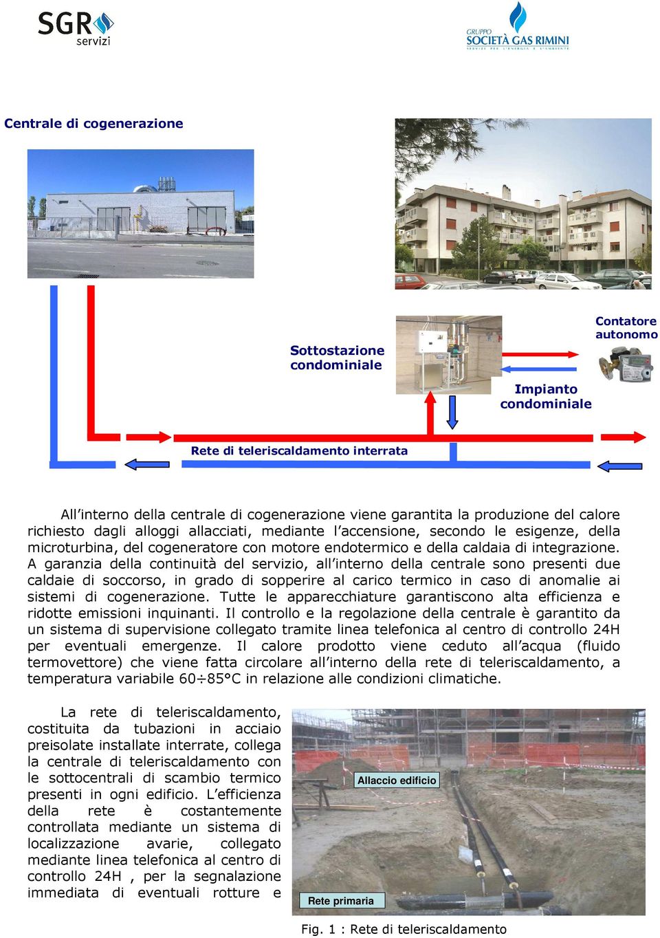 A garanzia della continuità del servizio, all interno della centrale sono presenti due caldaie di soccorso, in grado di sopperire al carico termico in caso di anomalie ai sistemi di cogenerazione.