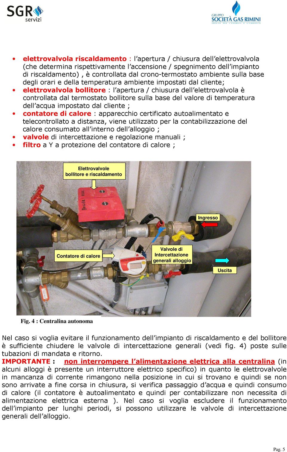 base del valore di temperatura dell acqua impostato dal cliente ; contatore di calore : apparecchio certificato autoalimentato e telecontrollato a distanza, viene utilizzato per la contabilizzazione