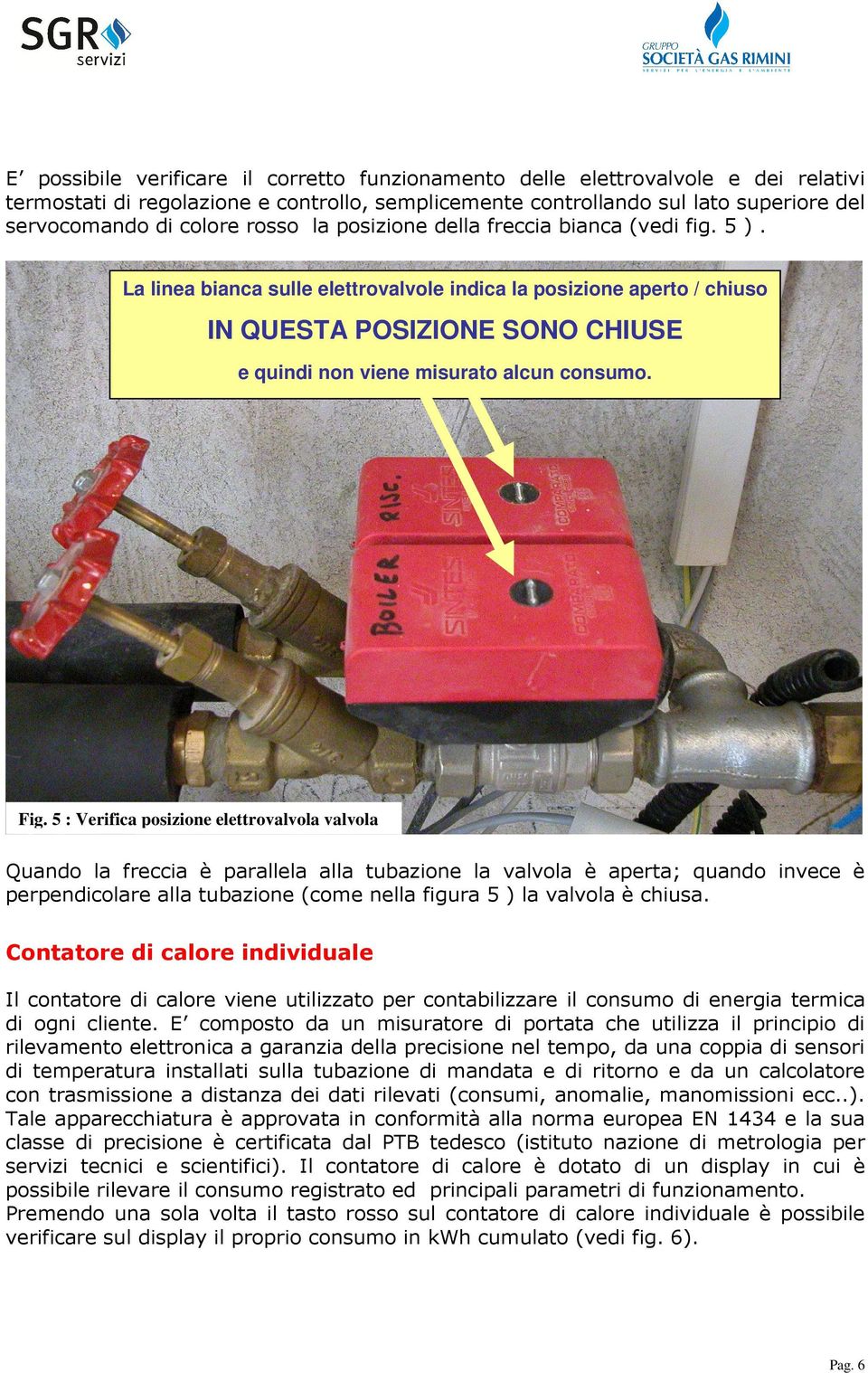 La linea bianca sulle elettrovalvole indica la posizione aperto / chiuso IN QUESTA POSIZIONE SONO CHIUSE e quindi non viene misurato alcun consumo. Fig.