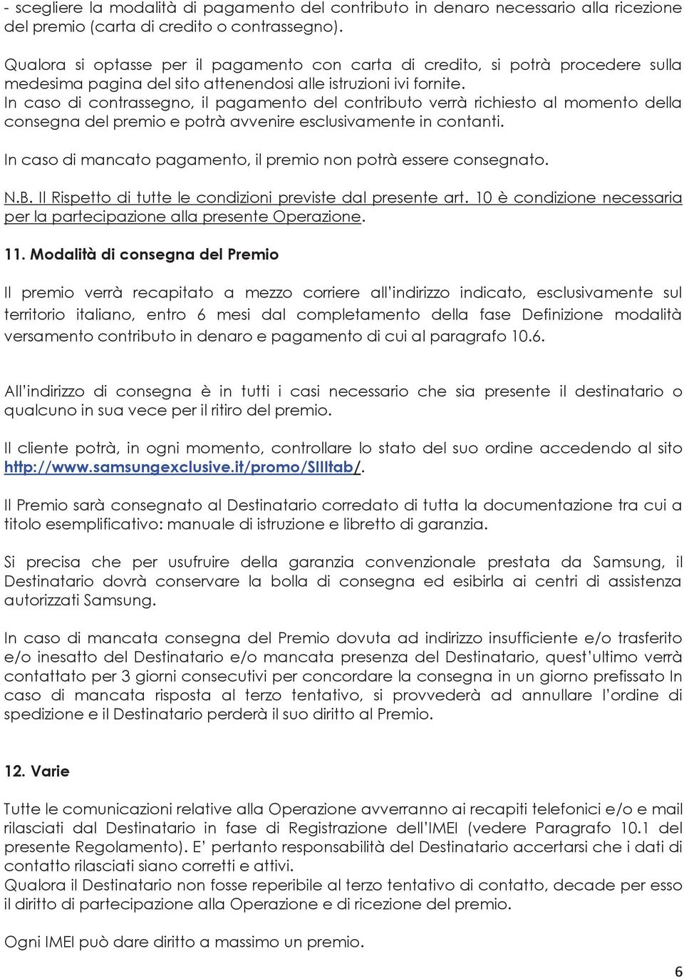 In caso di contrassegno, il pagamento del contributo verrà richiesto al momento della consegna del premio e potrà avvenire esclusivamente in contanti.