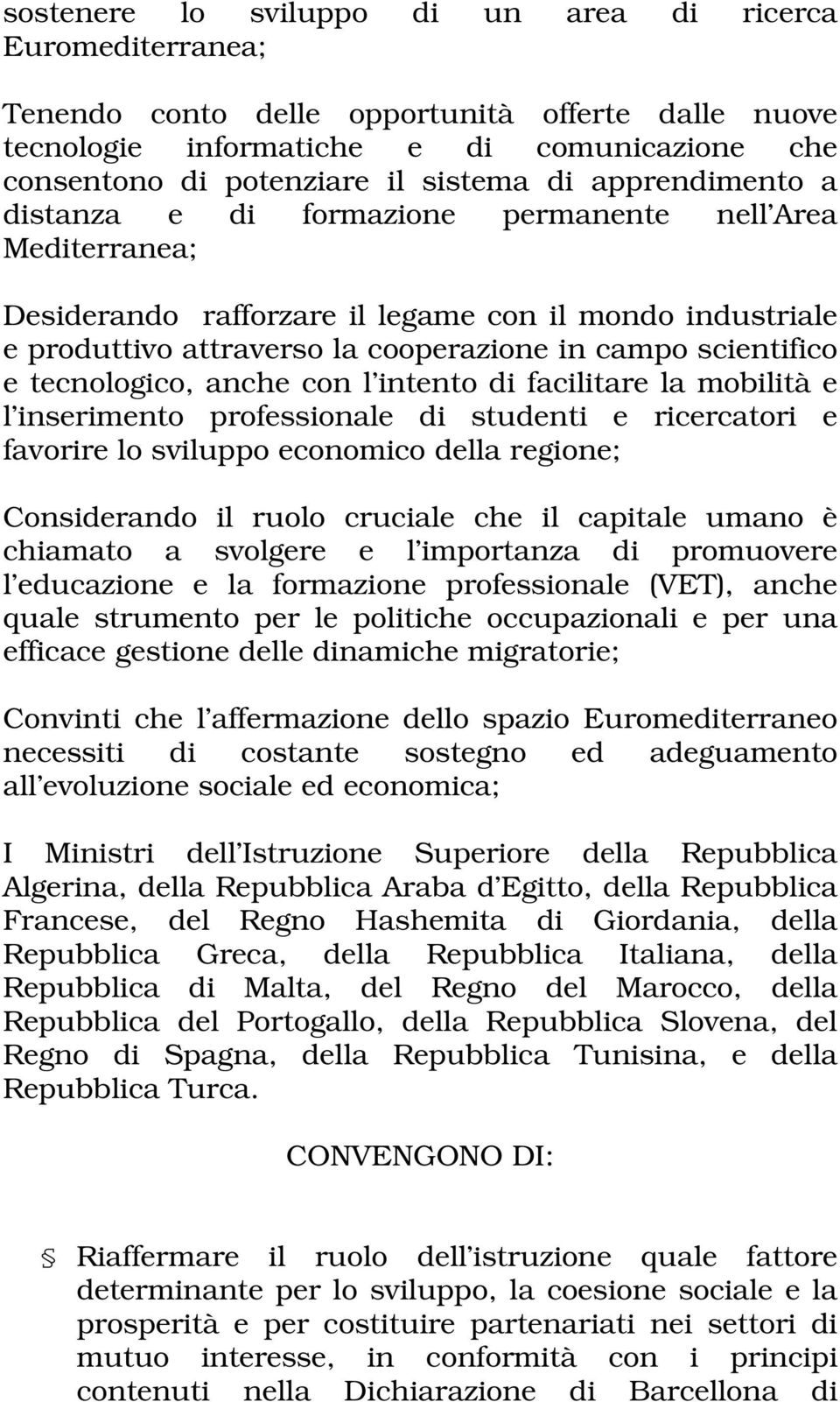 tecnologico, anche con l intento di facilitare la mobilità e l inserimento professionale di studenti e ricercatori e favorire lo sviluppo economico della regione; Considerando il ruolo cruciale che