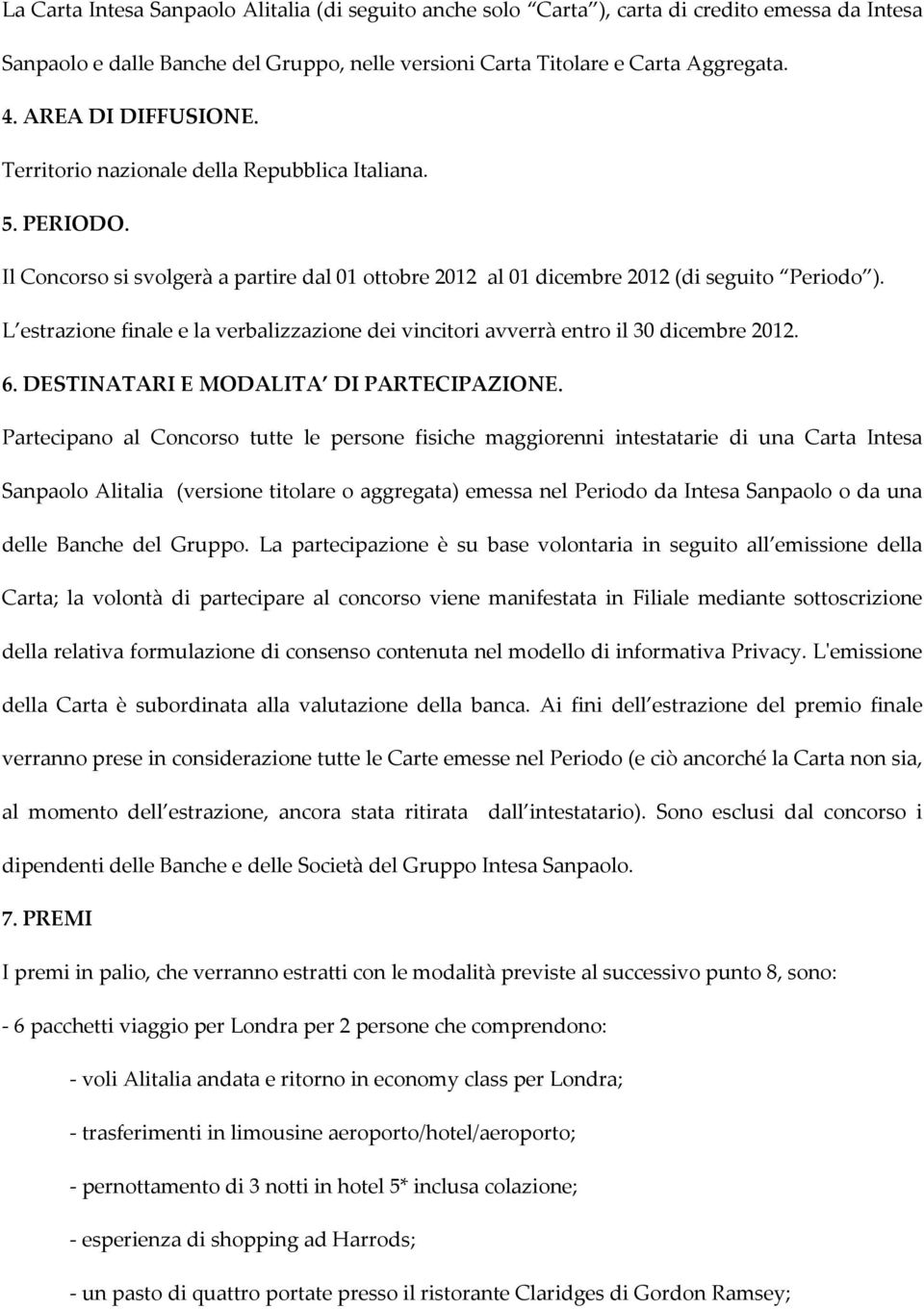 L estrazione finale e la verbalizzazione dei vincitori avverrà entro il 30 dicembre 2012. 6. DESTINATARI E MODALITA DI PARTECIPAZIONE.