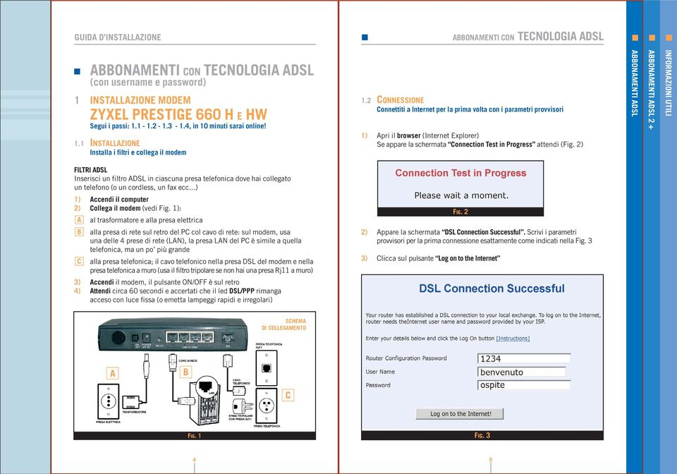 2) ABBONAMENTI ADSL FILTRI ADSL Inserisci un filtro ADSL in ciascuna presa telefonica dove hai collegato un telefono (o un cordless, un fax ecc...) 1) Accendi il computer 2) Collega il modem (vedi Fig.