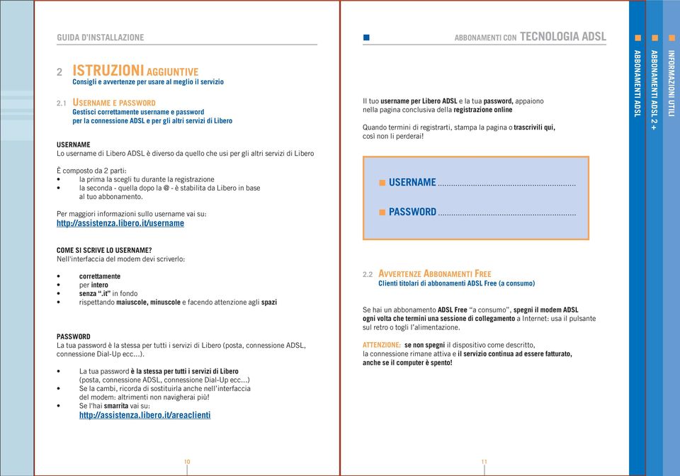 altri servizi di Libero Il tuo username per Libero ADSL e la tua password, appaiono nella pagina conclusiva della registrazione online Quando termini di registrarti, stampa la pagina o trascrivili