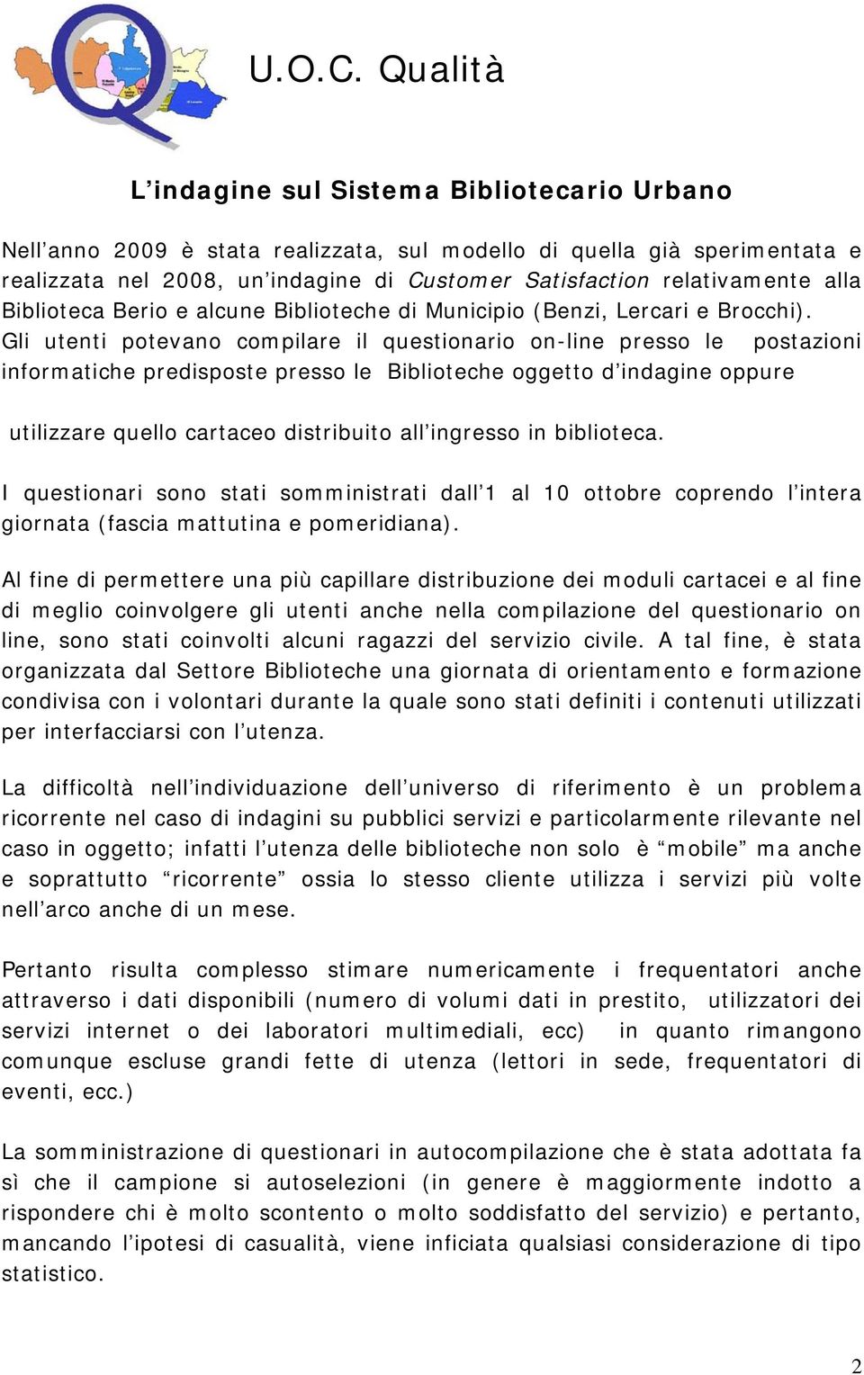 Gli utenti potevano compilare il questionario on-line presso le postazioni informatiche predisposte presso le Biblioteche oggetto d indagine oppure utilizzare quello cartaceo distribuito all ingresso