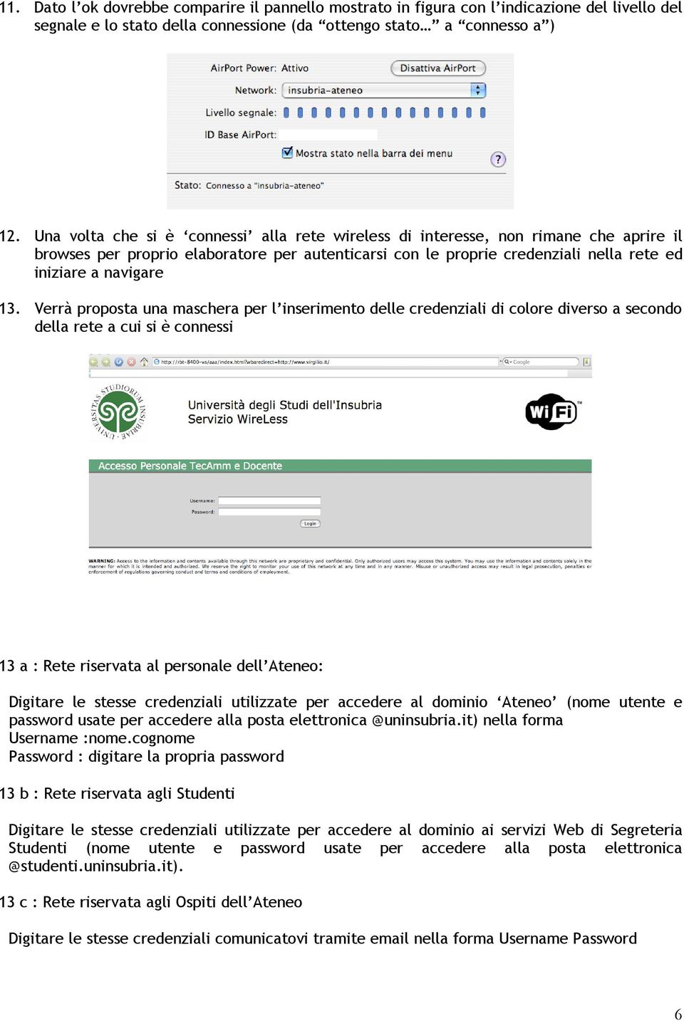 Verrà proposta una maschera per l inserimento delle credenziali di colore diverso a secondo della rete a cui si è connessi 13 a : Rete riservata al personale dell Ateneo: Digitare le stesse