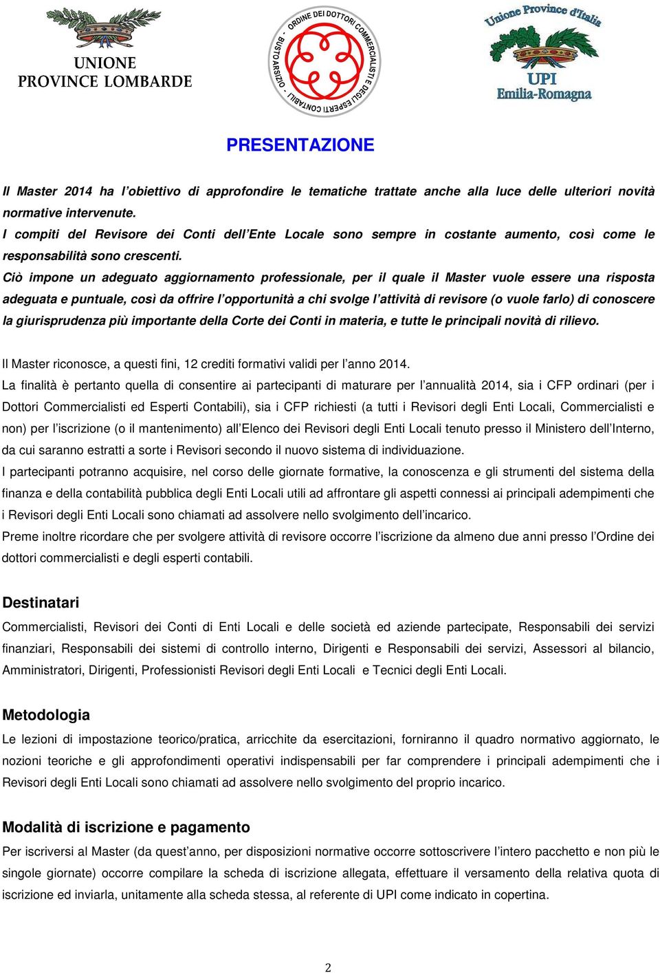 Ciò impone un adeguato aggiornamento professionale, per il quale il Master vuole essere una risposta adeguata e puntuale, così da offrire l opportunità a chi svolge l attività di revisore (o vuole