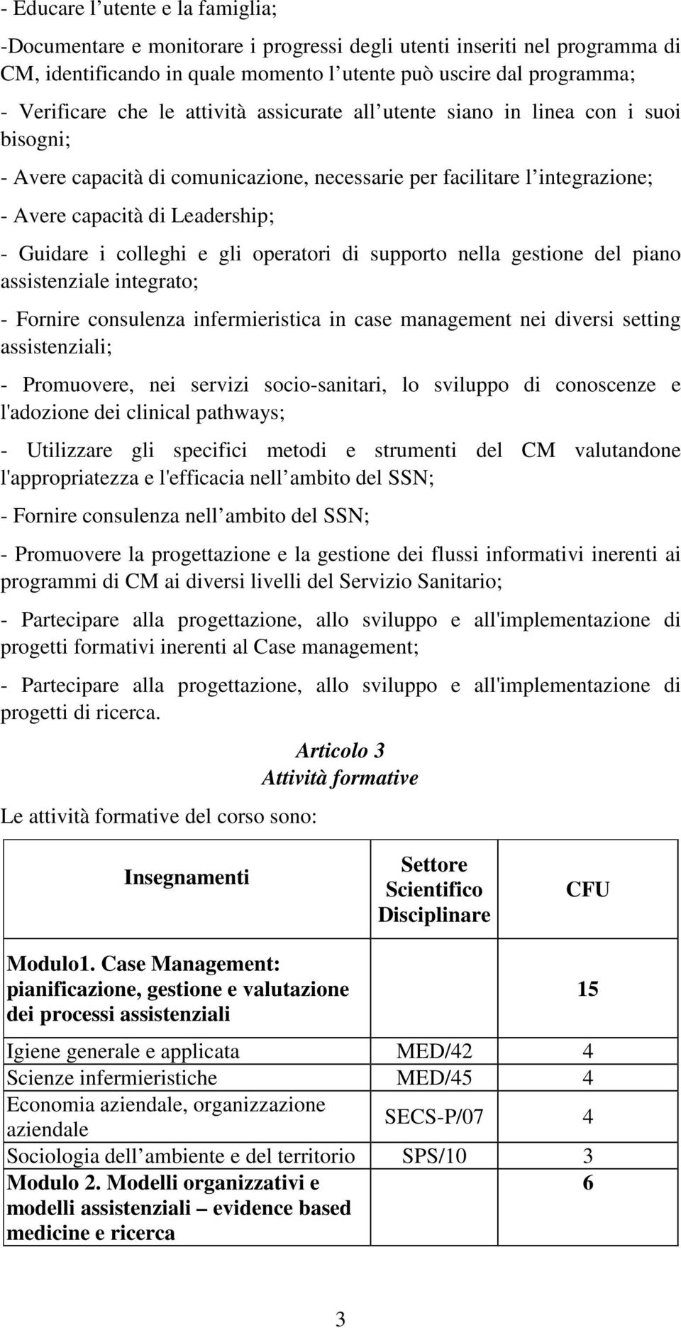 e gli operatori di supporto nella gestione del piano assistenziale integrato; - Fornire consulenza infermieristica in case management nei diversi setting assistenziali; - Promuovere, nei servizi