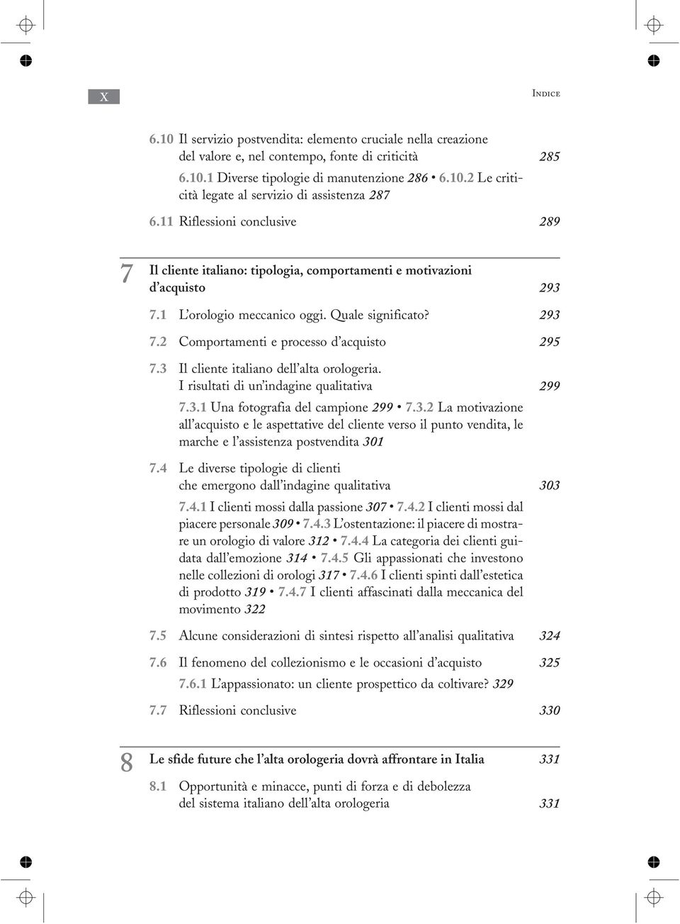 3 Il cliente italiano dell alta orologeria. I risultati di un indagine qualitativa 299 7.3.1 Una fotografia del campione 299 7.3.2 La motivazione all acquisto e le aspettative del cliente verso il punto vendita, le marche e l assistenza postvendita 301 7.